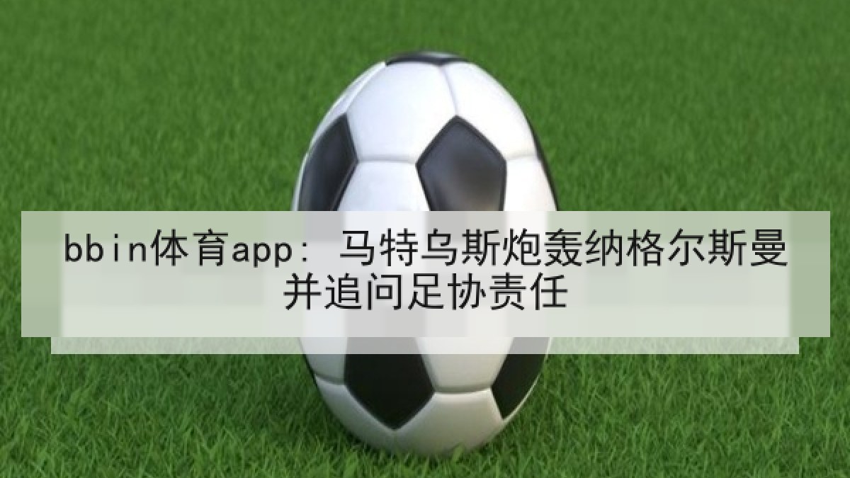 bbin体育app: 马特乌斯炮轰纳格尔斯曼并追问足协责任