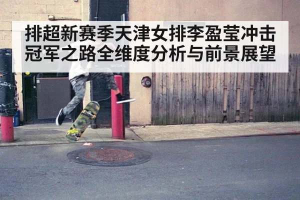 排超新赛季天津女排李盈莹冲击冠军之路全维度分析与前景展望