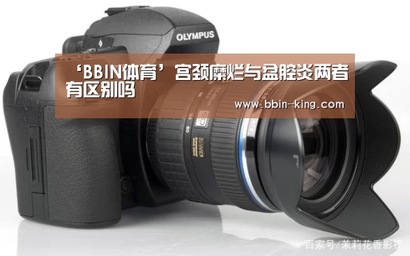 ‘BBIN体育’宫颈糜烂与盆腔炎两者有区别吗(图1) BBIN电竞