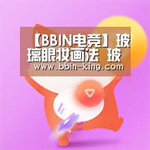 【BBIN电竞】玻璃眼妆画法 玻璃眼巧搭眼影秒变萌感满满的少女(图1) BBIN篮球