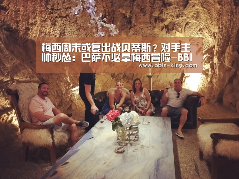 梅西周末或复出战贝蒂斯?对手主帅秒怂:巴萨不必拿梅西冒险-BBIN体育(图1) BBIN电竞